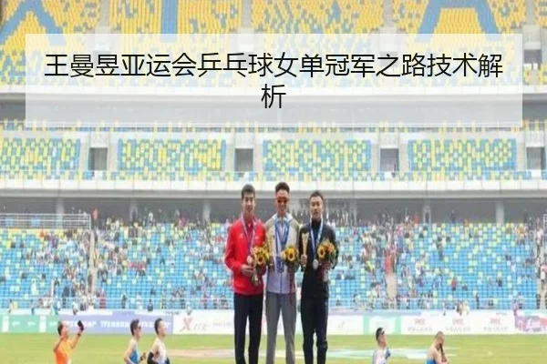 王曼昱亚运会乒乓球女单冠军之路技术解析