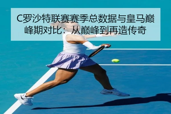 C罗沙特联赛赛季总数据与皇马巅峰期对比：从巅峰到再造传奇