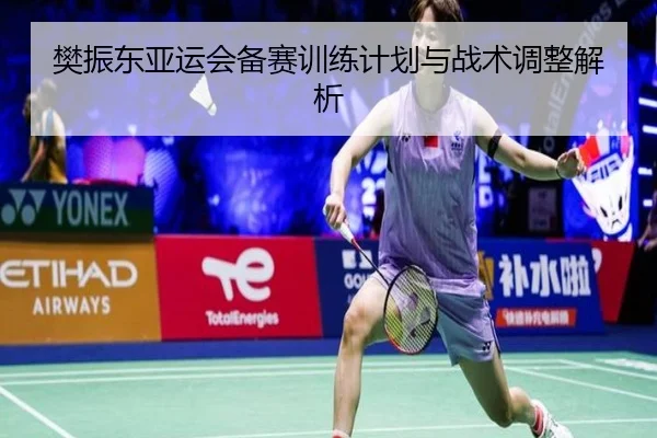 樊振东亚运会备赛训练计划与战术调整解析